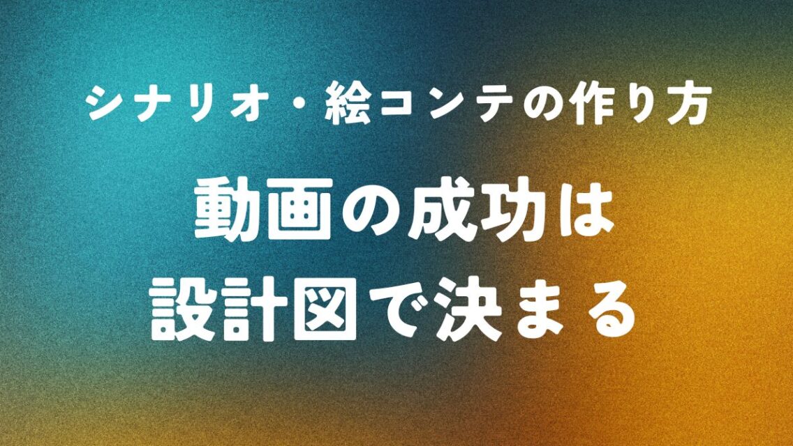 シナリオ・絵コンテの作り方 ― 動画の成功は設計図で決まる