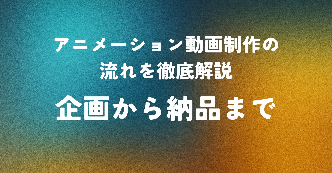 アニメーション動画制作の流れを徹底解説 ― 企画から納品まで