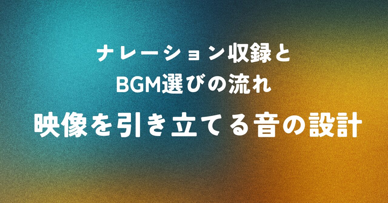 ナレーション収録とBGM選びの流れ ― 映像を引き立てる音の設計