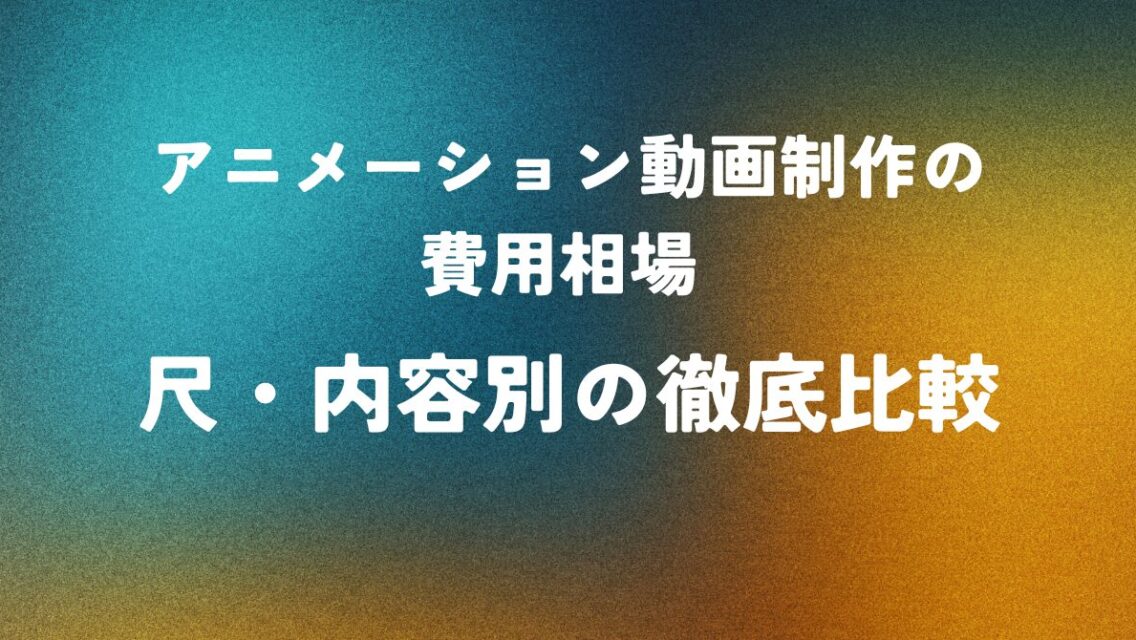 アニメーション動画制作の費用相場 ― 尺・内容別の徹底比較