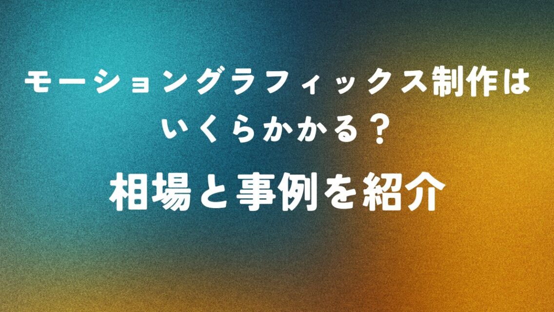 モーショングラフィックス制作はいくらかかる？相場と事例を紹介