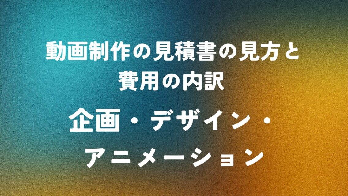 動画制作の見積書の見方と費用の内訳 ― 企画・デザイン・アニメーション