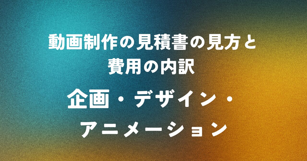 動画制作の見積書の見方と費用の内訳 ― 企画・デザイン・アニメーション