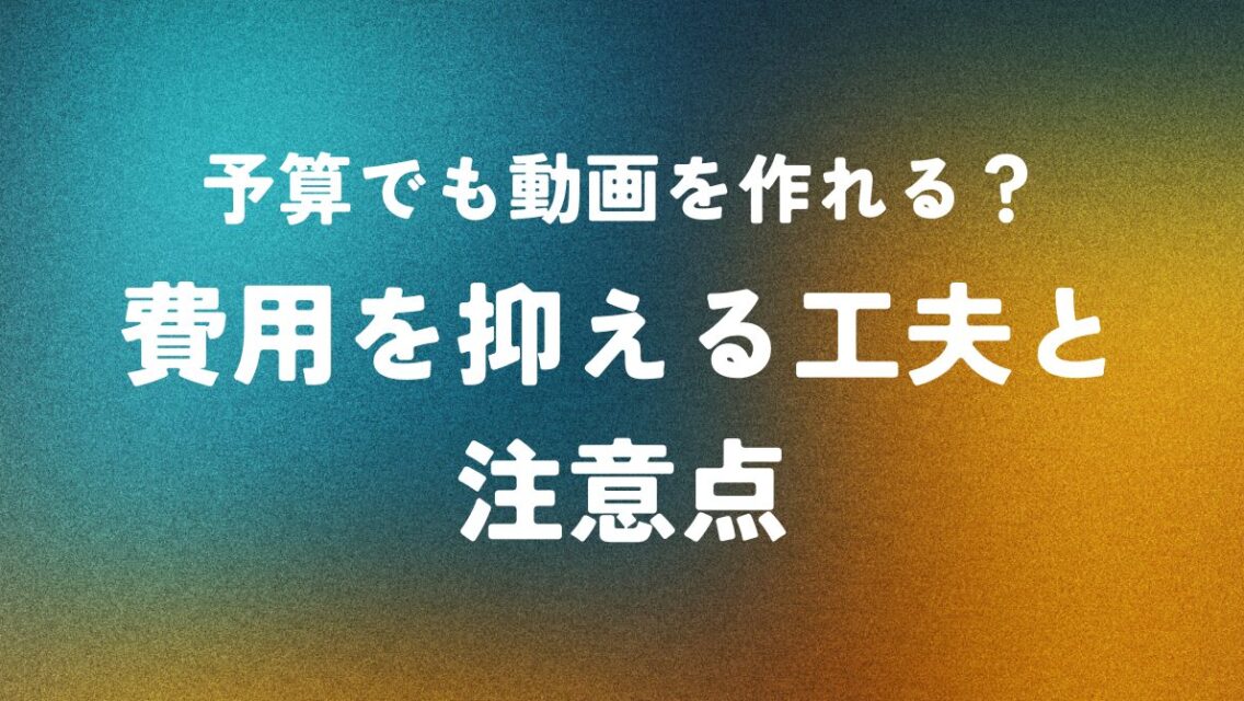 予算でも動画を作れる？費用を抑える工夫と注意点