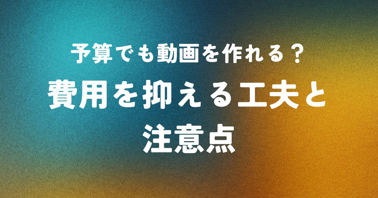 予算でも動画を作れる？費用を抑える工夫と注意点