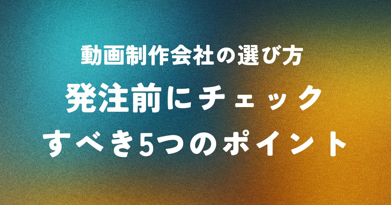 動画制作会社の選び方 ― 発注前にチェックすべき5つのポイント