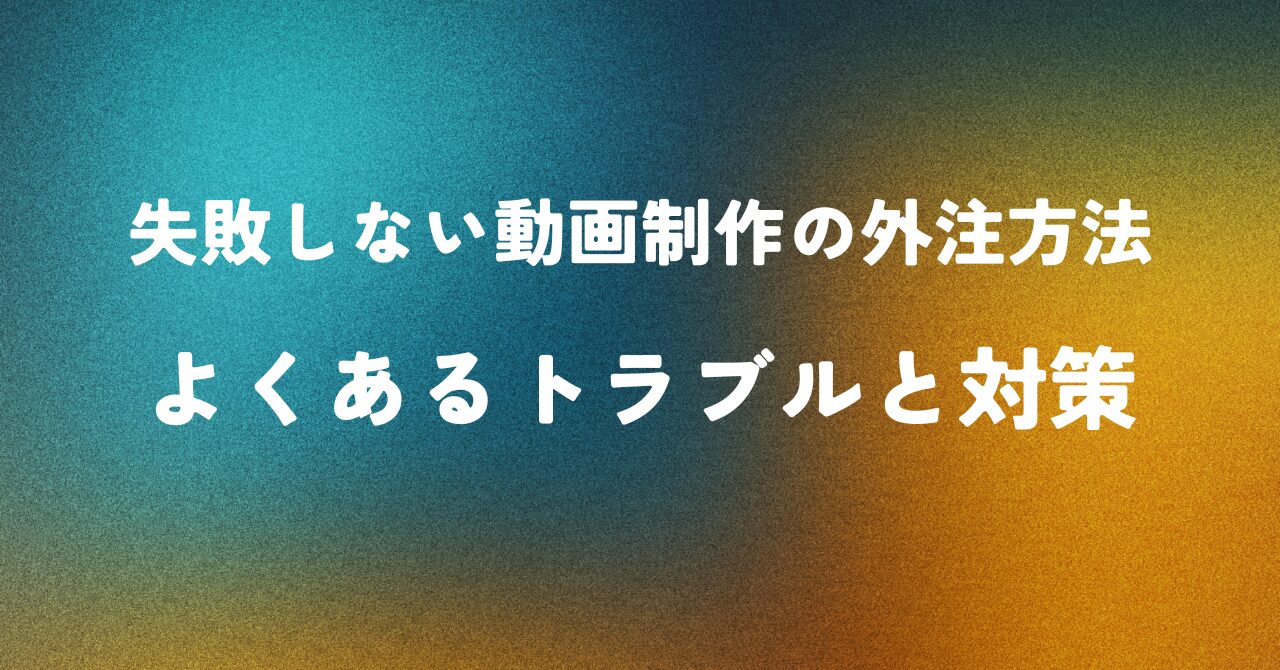 失敗しない動画制作の外注方法 ― よくあるトラブルと対策