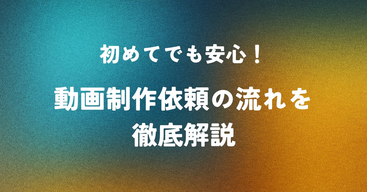 初めてでも安心！動画制作依頼の流れを徹底解説