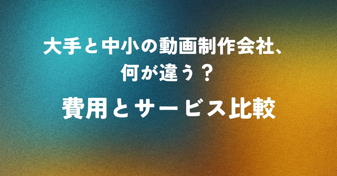 大手と中小の動画制作会社、何が違う？費用とサービス比較