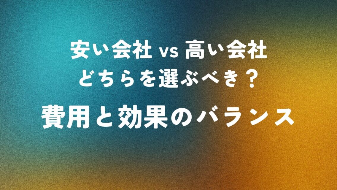 安い会社 vs 高い会社 どちらを選ぶべき？費用と効果のバランス
