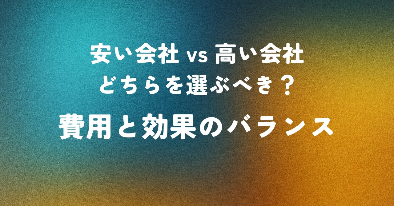 安い会社 vs 高い会社 どちらを選ぶべき？費用と効果のバランス