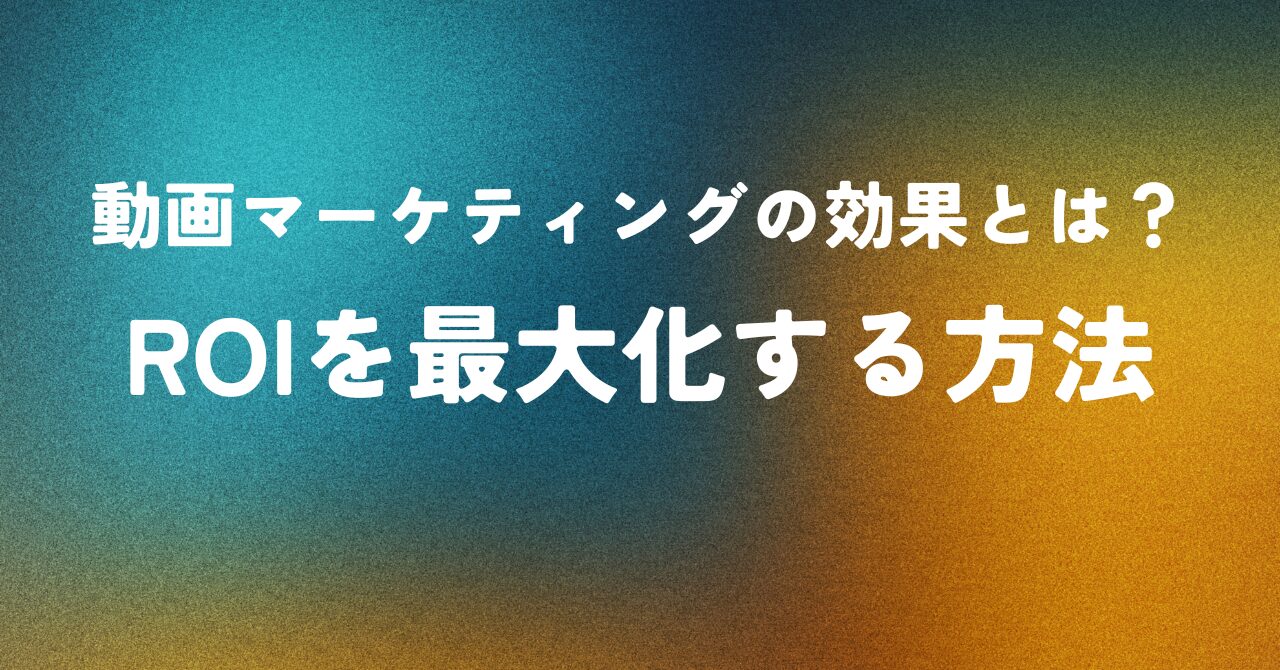 動画マーケティングの効果とは？ROIを最大化する方法