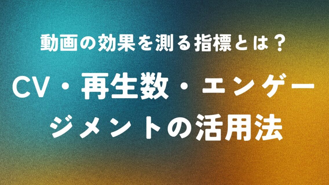 動画の効果を測る指標とは？CV・再生数・エンゲージメントの活用法