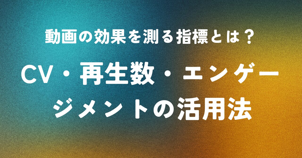 動画の効果を測る指標とは？CV・再生数・エンゲージメントの活用法