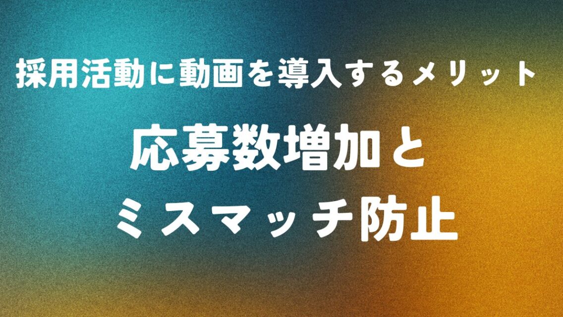 採用活動に動画を導入するメリット ― 応募数増加とミスマッチ防止