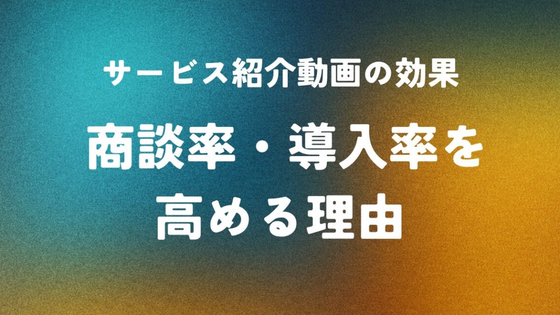 サービス紹介動画の効果 ― 商談率・導入率を高める理由