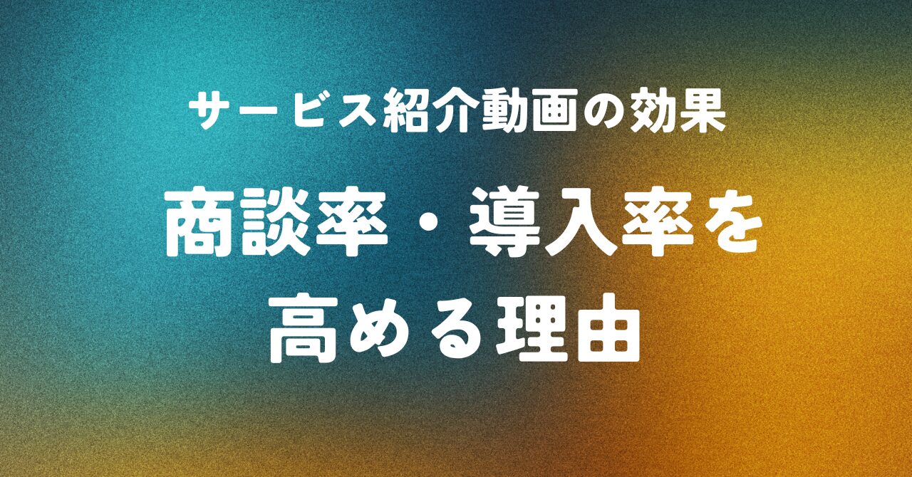 サービス紹介動画の効果 ― 商談率・導入率を高める理由