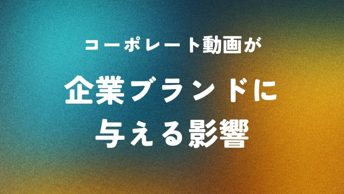 コーポレート動画が企業ブランドに与える影響