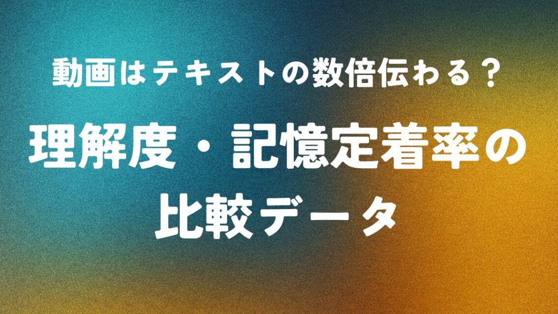 動画はテキストの数倍伝わる？理解度・記憶定着率の比較データ