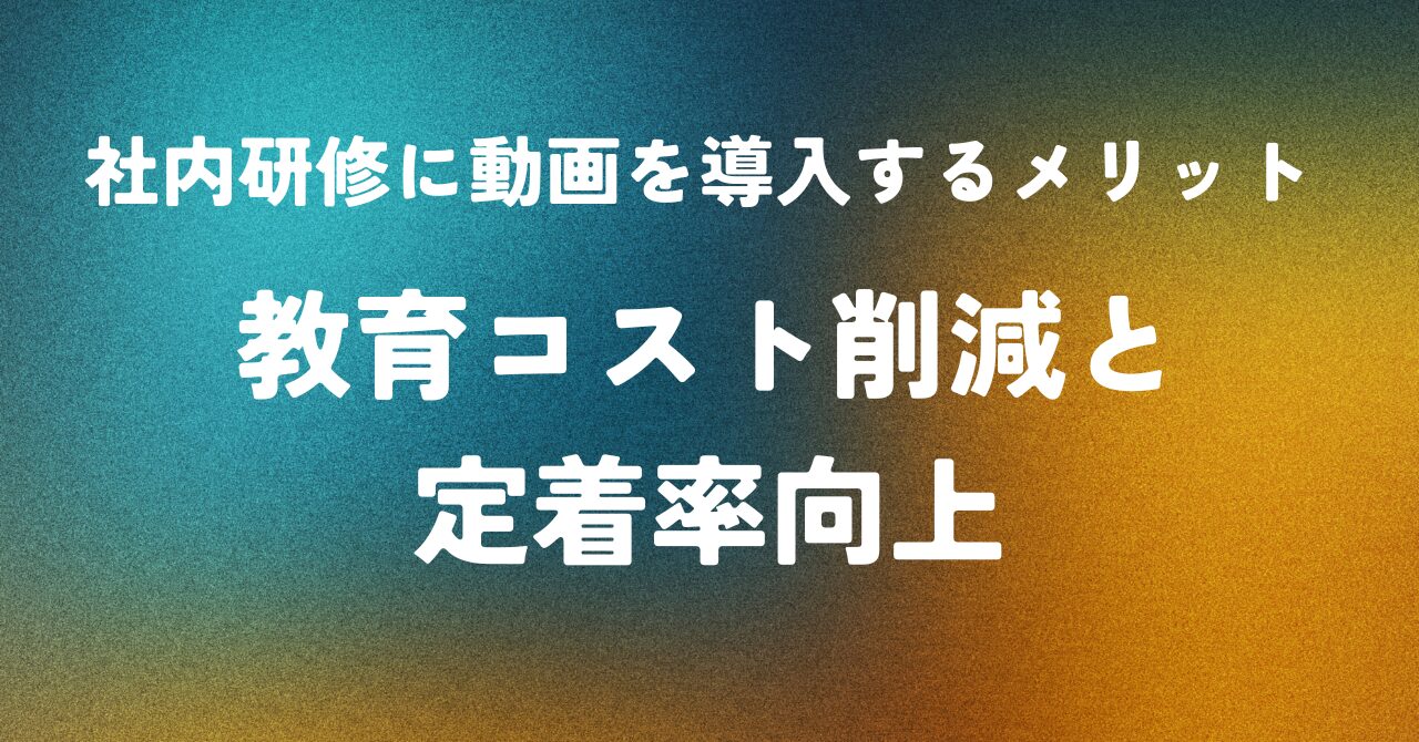 社内研修に動画を導入するメリット ― 教育コスト削減と定着率向上