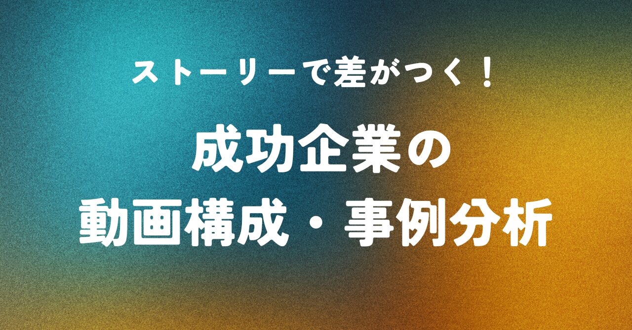 ストーリーで差がつく！ 成功企業の動画構成・事例分析