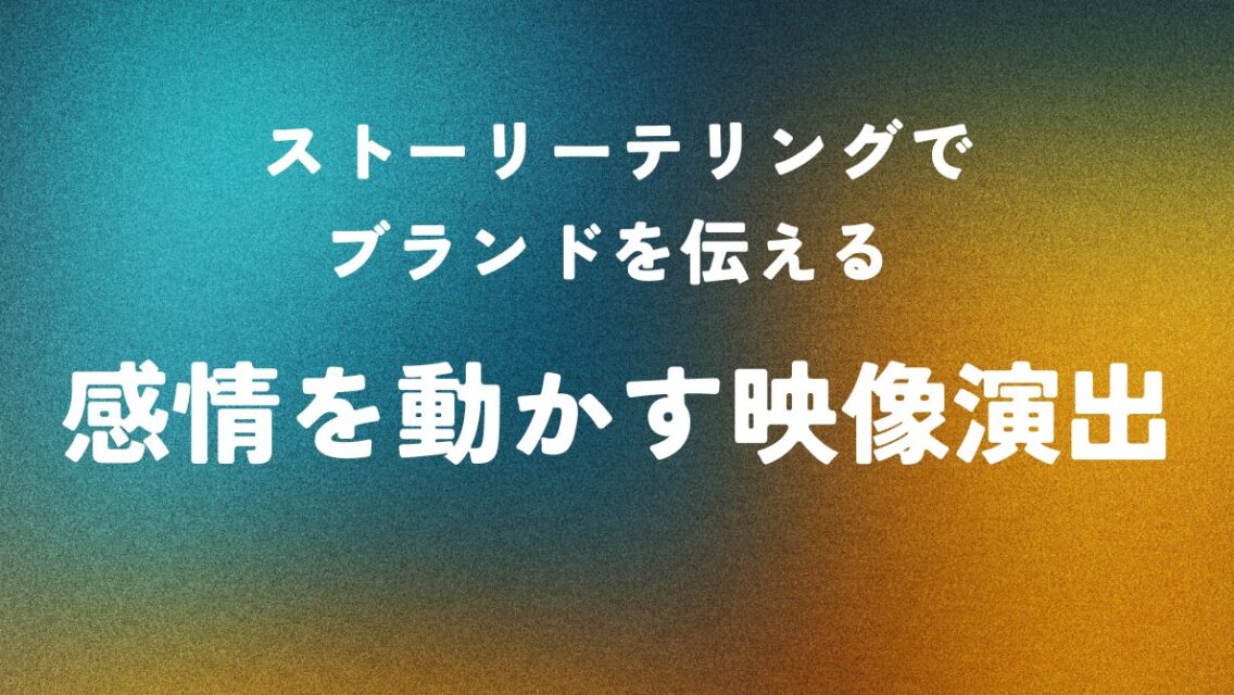 ストーリーテリングでブランドを伝える ― 感情を動かす映像演出