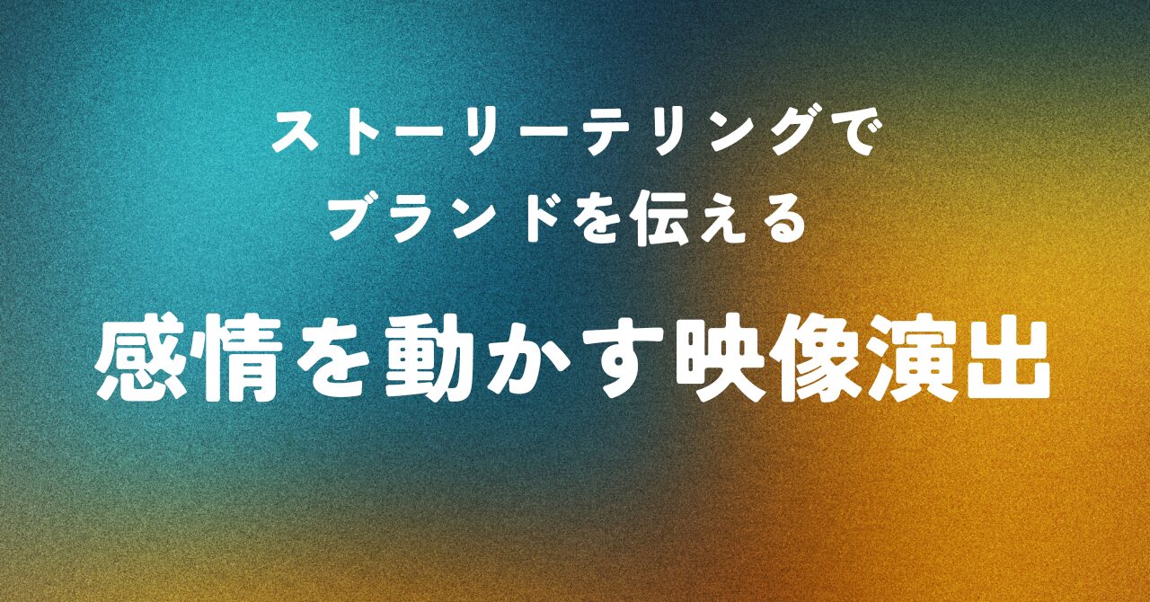 ストーリーテリングでブランドを伝える ― 感情を動かす映像演出