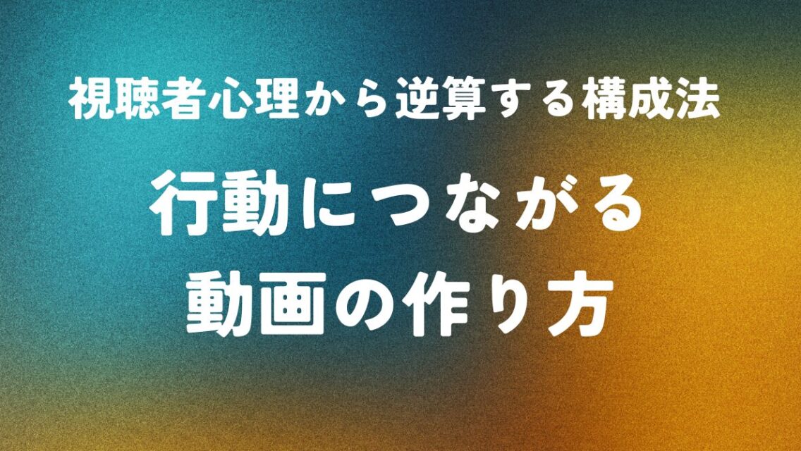 視聴者心理から逆算する構成法 ― 行動につながる動画の作り方