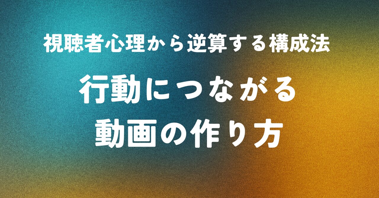 視聴者心理から逆算する構成法 ― 行動につながる動画の作り方