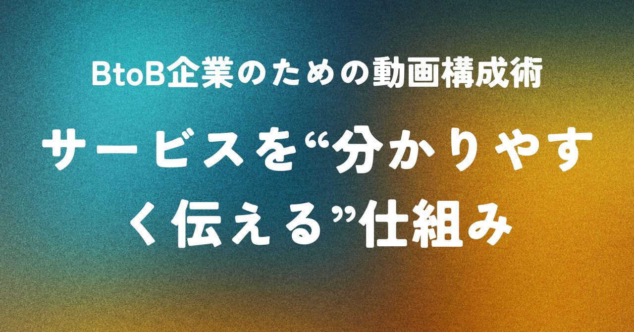BtoB企業のための動画構成術 ― サービスを“分かりやすく伝える”仕組み