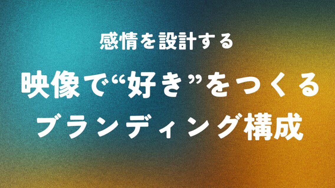 感情を設計する ― 映像で“好き”をつくるブランディング構成