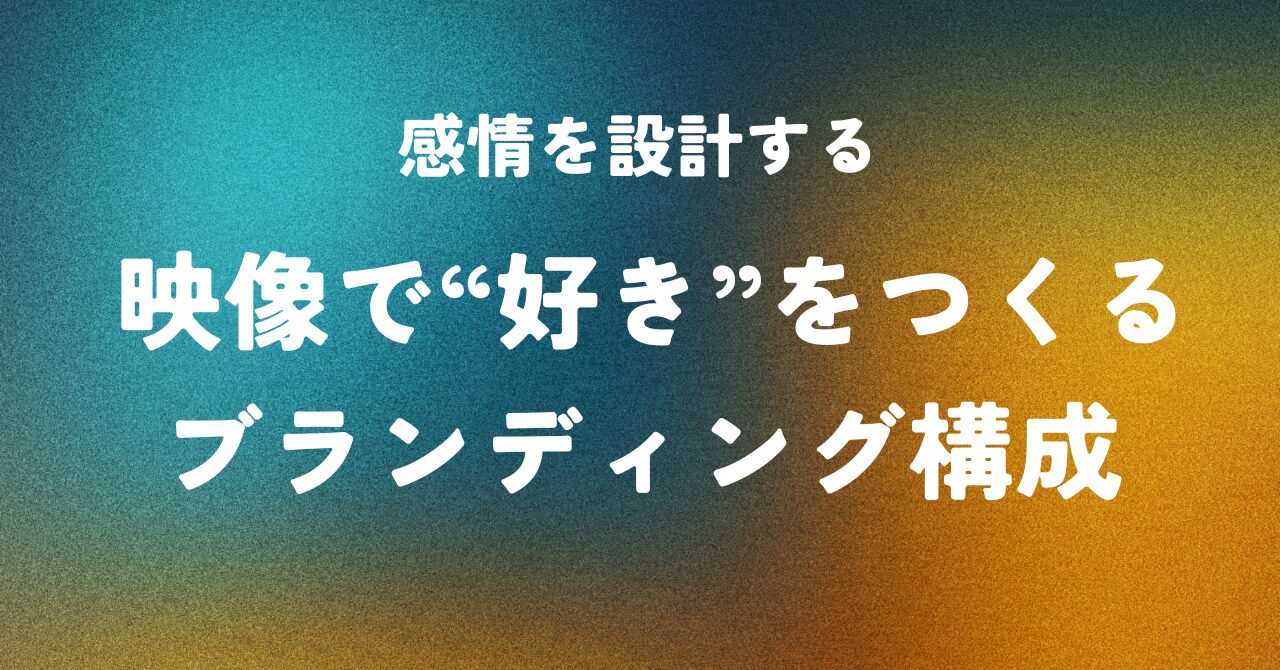感情を設計する ― 映像で“好き”をつくるブランディング構成
